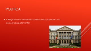 POLITICA 
 A Bélgica é uma monarquia constitucional, popular e uma 
democracia parlamentar. 
 