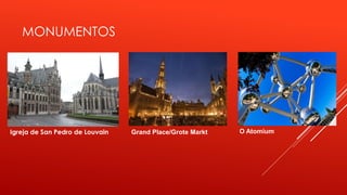 MONUMENTOS 
Igreja de San Pedro de Louvain Grand Place/Grote Markt O Atomium 
 