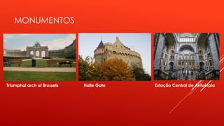 MONUMENTOS 
Triumphal arch of Brussels Halle Gate Estação Central de Antuérpia 
 