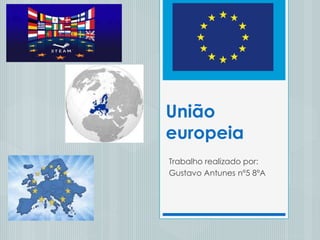 União
europeia
Trabalho realizado por:
Gustavo Antunes nº5 8ºA
 