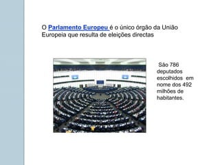 O Parlamento Europeu é o único órgão da União
Europeia que resulta de eleições directas
São 786
deputados
escolhidos em
nome dos 492
milhões de
habitantes.
 