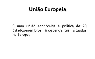 União Europeia
É uma união económica e política de 28
Estados-membros independentes situados
na Europa.
 