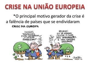 *O principal motivo gerador da crise é
a falência de países que se endividaram.
 