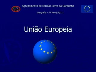 Agrupamento de Escolas Serra da Gardunha
União Europeia
Geografia – 7.º Ano (10/11)
 