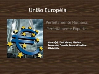 União Européia
      Perfeitamente Humana,
      Perfeitamente Experta.
 