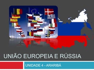 UNIÃO EUROPEIA E RÚSSIA
UNIDADE 4 - ARARIBÁ
 