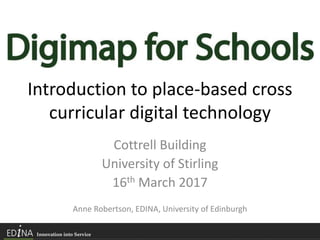 Introduction to place-based cross
curricular digital technology
Cottrell Building
University of Stirling
16th March 2017
Anne Robertson, EDINA, University of Edinburgh
 