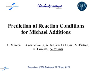 Prediction of Reaction Conditions
for Michael Additions
G. Marcou, J. Aires de Sousa, A. de Luca, D. Latino, V. Rietsch,
D. Horvath, A. Varnek
ChemAxon UGM, Budapest 19-20 May 2015
 