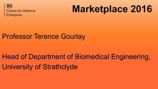 Professor Terence Gourlay
Head of Department of Biomedical Engineering,
University of Strathclyde
Marketplace 2016
 