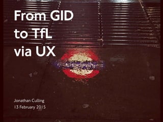 From GID
to TfL
via UX
Jonathan Culling
13 February 2015
 