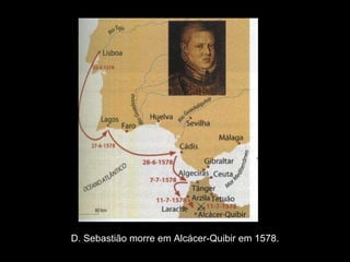 D. Sebastião morre em Alcácer-Quibir em 1578. 