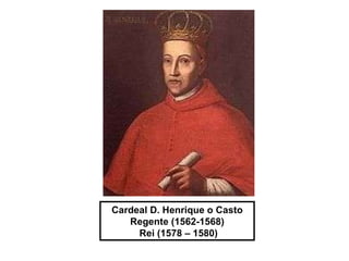 Cardeal D. Henrique o Casto Regente (1562-1568) Rei (1578 – 1580) 