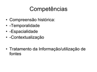 Competências Compreensão histórica: -Temporalidade -Espacialidade -Contextualização Tratamento da Informação/utilização de fontes 