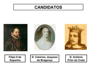 CANDIDATOS Filipe II de Espanha D. Catarina, duquesa de Bragança D. António Prior do Crato 