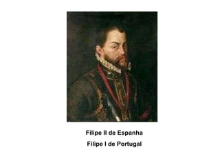 Filipe II de Espanha Filipe I de Portugal 