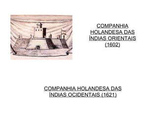 COMPANHIA HOLANDESA DAS ÍNDIAS ORIENTAIS (1602) COMPANHIA HOLANDESA DAS ÍNDIAS OCIDENTAIS (1621) 