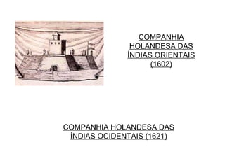 COMPANHIA HOLANDESA DAS ÍNDIAS ORIENTAIS (1602) COMPANHIA HOLANDESA DAS ÍNDIAS OCIDENTAIS (1621) 
