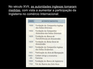 No século XVII,  as autoridades inglesas tomaram medidas , com vista a aumentar a participação da Inglaterra no comércio Internacional: 