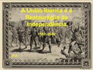A União Ibérica e a
Restauração da
Independência
1580-1640

8º A

 