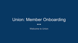 Union: Member Onboarding
Welcome to Union
 