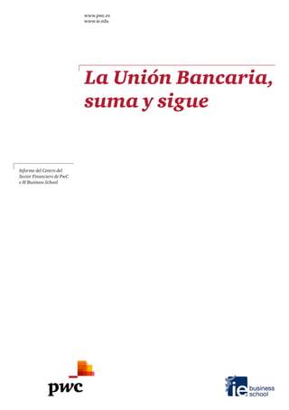 www.pwc.es
www.ie.edu
La Unión Bancaria,
suma y sigue
Informe del Centro del
Sector Financiero de PwC
e IE Business School
 