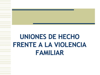 UNIONES DE HECHO FRENTE A LA VIOLENCIA FAMILIAR 