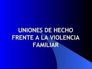 UNIONES DE HECHO FRENTE A LA VIOLENCIA FAMILIAR 
