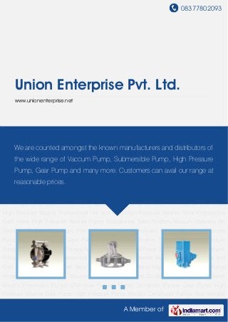 08377802093
A Member of
Union Enterprise Pvt. Ltd.
www.unionenterprise.net
Air Operated Double Diaphragm Pump Barrel Electric Pneumatic Pumps Chemical Process
Pump Crompton Pumps Gear Pump High Pressure Washer Bare Pump High Pressure
Pump Metallic Centrifugal Pumps Non Metallic Centrifugal Pump Submersible Pump Vacuum
Pump Ghibli Scrubber Professional Cold Water High Pressure Washer Professional Hot and
Cold High Pressure Washer Semi Professional Cold Water High Pressure Washer Pump
Accessories Turbo Nozzles Vacuum Cleaners Air Operated Double Diaphragm Pump Barrel
Electric Pneumatic Pumps Chemical Process Pump Crompton Pumps Gear Pump High
Pressure Washer Bare Pump High Pressure Pump Metallic Centrifugal Pumps Non Metallic
Centrifugal Pump Submersible Pump Vacuum Pump Ghibli Scrubber Professional Cold Water
High Pressure Washer Professional Hot and Cold High Pressure Washer Semi Professional
Cold Water High Pressure Washer Pump Accessories Turbo Nozzles Vacuum Cleaners Air
Operated Double Diaphragm Pump Barrel Electric Pneumatic Pumps Chemical Process
Pump Crompton Pumps Gear Pump High Pressure Washer Bare Pump High Pressure
Pump Metallic Centrifugal Pumps Non Metallic Centrifugal Pump Submersible Pump Vacuum
Pump Ghibli Scrubber Professional Cold Water High Pressure Washer Professional Hot and
Cold High Pressure Washer Semi Professional Cold Water High Pressure Washer Pump
Accessories Turbo Nozzles Vacuum Cleaners Air Operated Double Diaphragm Pump Barrel
Electric Pneumatic Pumps Chemical Process Pump Crompton Pumps Gear Pump High
Pressure Washer Bare Pump High Pressure Pump Metallic Centrifugal Pumps Non Metallic
We are counted amongst the known manufacturers and distributors of
the wide range of Vaccum Pump, Submersible Pump, High Pressure
Pump, Gear Pump and many more. Customers can avail our range at
reasonable prices.
 