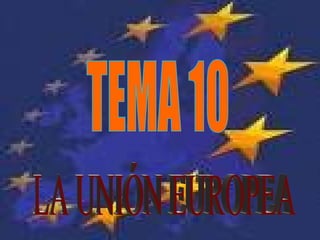 LA UNIÓN EUROPEA TEMA 10 