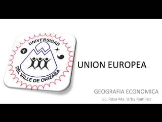 UNION EUROPEA GEOGRAFIA ECONOMICA Lic. Rosa Ma. Urby Ramírez 