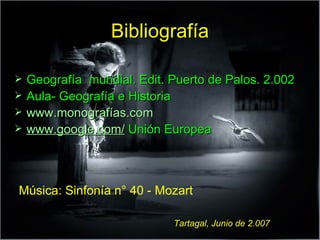 Bibliografía Geografía  mundial. Edit. Puerto de Palos. 2.002 Aula- Geografía e Historia  www.monografías.com   www.google.com/  Unión Europea Música: Sinfonía n° 40 - Mozart Tartagal, Junio de 2.007 