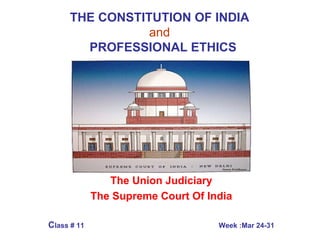 THE CONSTITUTION OF INDIA   and     PROFESSIONAL ETHICS CIP 81 The Union Judiciary The Supreme Court Of India C lass # 11   Week :Mar 24-31 
