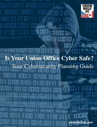 Is Your Union Office Cyber Safe?
Your Cybersecurity Planning Guide
unionbuiltpc.com
 