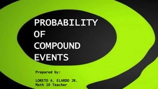 PROBABILITY
OF
COMPOUND
EVENTS
Prepared by:
LORETO A. ELARDO JR.
Math 10 Teacher
 