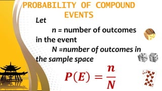 PROBABILITY OF COMPOUND
EVENTS
Let
n = number of outcomes
in the event
N =number of outcomes in
the sample space
𝑷 𝑬 =
𝒏
𝑵
 