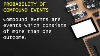 PROBABILITY OF
COMPOUND EVENTS
Compound events are
events which consists
of more than one
outcome.
 
