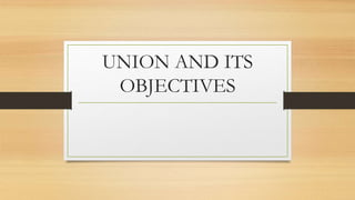 UNION AND ITS
OBJECTIVES
 