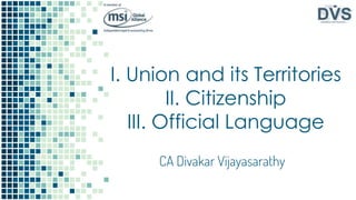 I. Union and its Territories
II. Citizenship
III. Official Language
CA Divakar Vijayasarathy
 