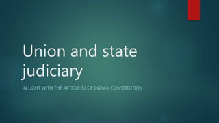Union and state
judiciary
IN LIGHT WITH THE ARTICLE 32 OF INDIAN CONSTITUTION
 