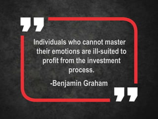 Individuals who cannot master
their emotions are ill-suited to
profit from the investment
process.
-Benjamin Graham
 