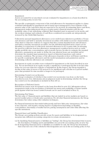 10 1
Impairment
Assets accounted for at amortised cost are evaluated for impairment on a basis described in
the accounting policy in note 3(j).
The specific counterparty component of the total allowances for impairment applies to claims
evaluated individually for impairment and is based upon management's best estimate of the
present value of the cash flows that are expected to be received. In estimating these cash flows,
management makes judgements about a counter party's financial situation and the net
realisable value of any underlying collateral. Each impaired asset is assessed on its merits, and
the workout strategy and estimate of cash flows considered recoverable are independently
reviewed by the Credit Risk function.
Collectively assessed impairment allowances cover credit losses inherent in portfolios of loans
and advances and held to maturity investment securities with similar economic characteristics
when there is objective evidence to suggest that they contain impaired loans and advances
and held to maturity investment securities, but the individual impaired items cannot yet be
identified. A component of collectively assessed allowances is for country risks. In assessing
the need for collective loan loss allowances, management considers factors such as credit
quality, portfolio size, concentrations, and economic factors. In order to estimate the required
allowance, assumptions are made to define the way inherent losses are modelled and to
determine the required input parameters, based on historical experience and current
economic conditions. The accuracy of the allowances depends on how well future cash flows
for specific counterparty allowances and the model assumptions and parameters used in
determining collective allowances are estimated.
Investments in equity securities were evaluated for impairment on the basis described in note
3(j). For an investment in an equity security, a significant or prolonged decline in its fair value
below its cost was objective evidence of impairment. In this respect, the Group regarded a
decline in fair value in excess of 20 percent to be significant and a decline in a quoted market
price that persisted for nine months or longer to be prolonged.
Determining Control over an Investee
The Group's evaluation of whether it has control over an investee was done on the basis
described in note 3(a). Information about judgment made in determining whether the Group
has control over its subsidiaries is included in Note 28 (a).
Recognition of Deferred Assets
Deferred tax assets were recognised on the basis described in note 3(i). Information about
assumptions made in the recognition of deferred tax assets and availability of future taxable
profit against which tax losses carried forward can be used is included in Note 31.
Determining Fair Values
The fair value of financial assets and liabilities that are traded in active markets are based on
quoted market prices or dealer price quotations. For all other financial instruments, the Group
determines fair values using other valuation techniques.
For financial instruments that traded infrequently and have little price transparency, fair value
is less objective, and requires varying degrees of judgement depending on liquidity,
concentration, uncertainty of market factors, pricing assumptions and other risks affecting the
specific instrument.
Financial Asset and Liability Classification
The Group's accounting policies provide scope for assets and liabilities to be designated on
inception into different accounting categories in certain circumstances:
(a) In classifying financial assets or liabilities as “trading”, the Group has determined that it meets
the description of trading assets and liabilities set out in the accounting policy in note 3(j).
(b) In designating financial assets or liabilities as available for sale, the Group has determined
that it has met one of the criteria for this designation set out in the accounting policy in 3(j).
Union Bank of Nigeria Plc
Annual Report and Accounts
31December 20 15
 