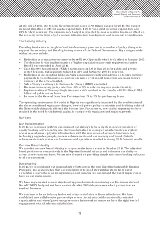 13
At the end of 20 15, the Federal Government proposed a N6 trillion budget for 20 16. The budget
included allocation of 31% for capital expenditure, 44% for non-debt recurring expenditure and
23% for debt servicing. The expansionary budget is expected to have a positive knock-on effect on
the economy in the form of job creation, infrastructure development and economic diversification.
The Banking Industry
Prevailing headwinds in the global and local economy gave rise to a number of policy changes to
support the monetary and fiscal tightening stance of the Federal Government. Key changes made
within the year include:
• Reduction in commission on turnover from N2 to N1per mille which took effect in January 20 15.
• The deadline for the implementation of higher capital adequacy ratio requirements under
Basel II was extended to June 20 16.
• Cash Reserve Requirement (“CRR”) harmonized at 31% in May 20 15 for public and private
sector deposits. Subsequently reduced to 25% and further to 20 % by year end.
• Reduction in the spending limits on Naira denominated cards abroad; ban on foreign currency
payments for local transactions, and the exclusion of 41import items from accessing foreign
currency at the official market.
• Sale of foreign exchange to Bureaux de Change (BDC) was halted.
• Decrease in monetary policy rate from 13% to 11% in order to improve market liquidity.
• Implementation of Treasury Single Account which resulted in the transfer of N1.2trillion (US$6
billion) of public sector funds.
• Increase in the General Loan Loss Provision from 1% to 2% for performing loans.
The operating environment for banks in Nigeria was significantly impacted by the combination of
the above mentioned regulatory changes, lower oil prices, policy constraints and declining value of
the Naira which ultimately affected the bottom-line. Furthermore, new capital requirements have
resulted in the need for additional capital to comply with regulation and support growth.
Our Bank
Our Transformation
In 20 15, we continued with the execution of our strategy to be a highly respected provider of
quality banking services in Nigeria. Our transformation to a simpler, smarter bank was evident
across several areas – physical infrastructure with the renovation of several of our branches;
technology upgrades; people, process enhancements and our re-energized brand. Notable
achievements made across our businesses and operations resulted in strong 20 15 financial results.
Our New Brand Identity
We unveiled our new brand identity at a spectacular launch event in October 20 15. The refreshed
brand positions us competitively in the Nigerian financial industry and enhances our ability to
attract a new customer base. We are now focused on providing simple and smart banking solutions
to all our customers.
Sustainability
In 20 15, we consolidated our sustainability efforts across the nine Nigerian Sustainable Banking
Principles. We acknowledge that our commitment to good stewardship stems from direct
ownership of our actions as an organization and ensuring we understand the direct impact these
have on our environment.
We have implemented a more structured approach towards monitoring our Environmental and
Social (“E&S”) footprint and have created detailed E&S risk processes which govern how we
conduct business.
We continue to be an industry leader and a key contributor to financial inclusion. We have
established new collaborative partnerships across the industry, with sustainability oriented
organizations and reconfigured our governance framework to ensure we have the right level of
engagement with all relevant stakeholders.
Union Bank of Nigeria Plc
Annual Report and Accounts
31December 20 15
 