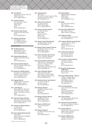 151
207. Alausa Branch
Alfa House
Plot 166, Obafemi Awolowo Way
Agidingbi Junction, Ikeja
Tel: 070 19914471-2
20 8. Allen Avenue Branch
39, Allen Avenue
P.M.B. 21779, Ikeja
Tel: 070 19914469-70
20 9. Amuwo Odofin Branch
1A Old Ojo Road
Maza Maza
Amuwo Odofin
P.M.B. 0 0 6
Festac Town
Tel: 070 19913912-3
210 . Apapa-Creek Road Branch
16, Burma Road, Apapa
Tel: 070 19913916-9
211. Apapa-Yinka Folawiyo Avenue
27, Yinka Folawiyo Avenue
P.M.B. 1166, Apapa
Tel: 070 19913896-9
212. Ascon Complex Atm Center
Ascon Complex, Badagry
Express Way, Badagry
213. Aspamda Main Gate Branch
Association of progressive
traders of Nigeria (APT)
Progressive Market
Lagos International Trade Fair
Tel:070 19913939-40
214. Atiku Abubakar Branch
Atiku Abubakar Hall,
Trade Fair Complex (BBA)
Lagos Badagry Expressway
Tel: 070 19913949-50
215. Awolowo Road, Ikoyi Branch
77, Awolowo Road
P.O. Box 2, Ikoyi
Tel: 070 19914312-5
216. Badagry Branch
42 African Church Street
P.M.B. 10 02
Badagry
Tel: 070 19913931-2
217. Balogun Square Branch
34 Balogun Street
P.M.B. 2356, Lagos
Tel: 070 19914347-4
218. Chevron ATM Center
Chevron Premises,
Lekki
219. Dopemu Branch
26, Shasha Road, Akowonjo
Dopemu
Tel: 070 19914410 -11
220 . Ebute Metta
Mainland Hotel Building
P.M.B. 10 07
Ebute Metta
Tel: 070 19914437-40
221. Egbe
64, Isolo/ Ikotun Road
Egbe, Lagos
Tel: 070 19914430 -31
222. Eko Club ATM Center
Eko Club Premises
Bode Thomas, Surulere
223. Eleganza Plaza
1, Commercial Road, Apapa
Tel: 070 19913914-5
224. Falomo- Marble House Branch
1, Alfred Rewane Road,
Marble House,
Falomo Round-about,
Lagos
Tel: 070 19914316-19
225. Festac Town Branch
Plot 1327B, 32 Road
3rd Avenue, Festac
Tel: 070 19913943-4
226. Foreshore Towers Branch
Foreshore Towers
2A, Osborne Road
Ikoyi
Tel: 070 19914334-5
227. Guardian Newspapers
ATM Center
Rutam House, Isolo,
Lagos Isolo
228. Head Office Branch - Marina
1st Floor Stallion Plaza
36 Marina, P.M.B. 2027
GPO Marina, Lagos
Tel: 070 19914393-4,
070 19914970 -71
229. Idi-Araba Branch
Lagos University Teaching
Hospital
Compound Idi-Araba
P.M.B. 1127, Mushin
Tel: 070 1991440 6-9
230 . Idimu Branch
40, Ikotun/ Idimu Rd, Ikotun
Tel: 070 1991440 4-5
231. Idumota-Docemo Branch
50, Docemo Street, Idumota
Tel: 070 19914387-8
232. Iganmu Branch
22, Eric Moore Road, Iganmu
P.M.B. 30 0 6, Surulere
Tel: 070 1991390 6-9
233. Ijanikin ATM Center
College Of Education,
Ijanikin, Oto-Awori
194. Oro Branch
Oyelagbawo Road, Oke Ola
P.M.B. 30 8, Oro
Tel: 070 19914828-9
195. Unilorin Branch
254 Umar Saro Road
Sawmill Area
P.M.B. 1347
Ilorin
Tel: 070 19914822-3
196. Unilorin Cash Center
Unilorin Permanent Site
Ilorin
Tel: 070 19914822-3
197. Pategi Cash Center
New Market Road
c/o P.M.B. 10 6, Bacita
Tel: 070 19914832-3
LAGOS STATE
198. 131 Broad Street
Broad Street, Lagos
P.M.B. 20 02 Lagos
Tel: 070 19914369-72
199. Adeniji Adele Branch
183B, Adeniji Adele Road
Lagos
Tel: 070 19914363-4
20 0 . Adeola Odeku Branch
Plot 97, Ahmadu Bello Way,
Victoria Island
Tel: 070 19914322-3
20 1. Adeyemo Alakija Branch
29, Adeyemo Alakija Street
Off Idowu Taylor Street
Victoria Island, Lagos
Tel: 070 19914340 -41
20 2. Agege Branch
118 Ipaja Road, Shofunde
P.M.B. 210 84, Agege
Tel: 070 1991440 0 -03
20 3. Ajah Branch
Shops H119-122, H155-158
Ikota Shopping Complex
Lekki – Epe Express Road
Ajah
Tel: 070 19914346-7
20 4. Ajose Adeogun Branch*
275, Ajose Adeogun Street
P.M.B 80 022; Victoria Island
Tel: 070 19914338-9
20 5. Alaba Int. Market Branch
14, Afisi Road
Alaba, Lagos
Tel: 070 19913941-2
20 6. New Alaba Market Branch
Shop F453
Alaba International Market
Alaba, Lagos
Tel: 070 19913945-6
Union Bank of Nigeria Plc
Annual Report and Accounts
31December 20 15
* Branch to be relocated in 20 16
 