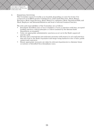 36
9. Disciplinary Committee
This Committee meets bi-weekly or as required, depending on cases for review. It is
composed of an EXCO member (Chairperson), Chief Audit Executive, Head, Human
Resources, Head, Legal Services, Head, Branch Co-ordination, Head, Operational Risk, and
Head, Employee and Industrial Relations and head of relevant business/ function.
The roles and responsibilities of the Committee are as follows:
• Investigate identified cases of non-compliance of acts or practices with laws, accepted
banking practices, ethical principles or others (assisted by the Internal Audit
Department, as required).
• Carry out appropriate administrative sanctions as set out in the Bank's approved
sanction grid.
• Develop and communicate precautionary measures with respect to acts and practices
that may lead to the Bank's reputation and image being harmed in view of laws, public
opinion and customers.
• Ensure appropriate measures are taken by relevant departments to eliminate future
occurrence of identified from disciplinary cases.
Union Bank of Nigeria Plc
Annual Report and Accounts
31December 20 15
 