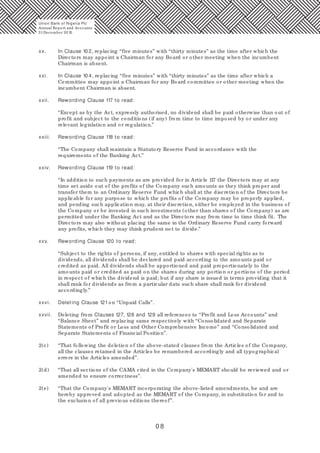 0 8
xx. In Clause 10 2, replacing “five minutes” with “thirty minutes” as the time after which the
Directors may appoint a Chairman for any Board or other meeting when the incumbent
Chairman is absent.
xxi. In Clause 10 4, replacing “five minutes” with “thirty minutes” as the time after which a
Committee may appoint a Chairman for any Board committee or other meeting when the
incumbent Chairman is absent.
xxii. Rewording Clause 117 to read:
“Except as by the Act, expressly authorised, no dividend shall be paid otherwise than out of
profit and subject to the conditions (if any) from time to time imposed by or under any
relevant legislation and or regulation.”
xxiii. Rewording Clause 118 to read:
“The Company shall maintain a Statutory Reserve Fund in accordance with the
requirements of the Banking Act.”
xxiv. Rewording Clause 119 to read:
“In addition to such payments as are provided for in Article 117 the Directors may at any
time set aside out of the profits of the Company such amounts as they think proper and
transfer them to an Ordinary Reserve Fund which shall at the discretion of the Directors be
applicable for any purpose to which the profits of the Company may be properly applied,
and pending such application may, at their discretion, either be employed in the business of
the Company or be invested in such investments (other than shares of the Company) as are
permitted under the Banking Act and as the Directors may from time to time think fit. The
Directors may also without placing the same in the Ordinary Reserve Fund carry forward
any profits, which they may think prudent not to divide.”
xxv. Rewording Clause 120 to read:
“Subject to the rights of persons, if any, entitled to shares with special rights as to
dividends, all dividends shall be declared and paid according to the amounts paid or
credited as paid. All dividends shall be apportioned and paid proportionately to the
amounts paid or credited as paid on the shares during any portion or portions of the period
in respect of which the dividend is paid; but if any share is issued in terms providing that it
shall rank for dividends as from a particular date such share shall rank for dividend
accordingly.”
xxvi. Deleting Clause 121on “Unpaid Calls”.
xxvii. Deleting from Clauses 127, 128 and 129 all references to “Profit and Loss Accounts” and
“Balance Sheet” and replacing same respectively with “Consolidated and Separate
Statements of Profit or Loss and Other Comprehensive Income” and “Consolidated and
Separate Statements of Financial Position”.
2(c) “That following the deletion of the above-stated clauses from the Articles of the Company,
all the clauses retained in the Articles be renumbered accordingly and all typographical
errors in the Articles amended”.
2(d) “That all sections of the CAMA cited in the Company's MEMART should be reviewed and or
amended to ensure correctness”.
2(e) “That the Company's MEMART incorporating the above-listed amendments, be and are
hereby approved and adopted as the MEMART of the Company, in substitution for and to
the exclusion of all previous editions thereof”.
Union Bank of Nigeria Plc
Annual Report and Accounts
31December 20 15
 