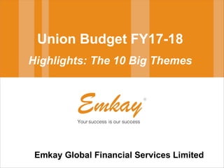 Union Budget FY17-18
Highlights: The 10 Big Themes
Emkay Global Financial Services Limited
 
