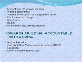 Student loans to weaker sections  Welfare of minorities Welfare of workers in the unorganized sector Employment exchanges Handlooms Health Environment and climate change Towards  Building  Accountable Institutions: National security One Rank One Pension for ex-servicemen(OROP) Education Commonwealth games 2010 