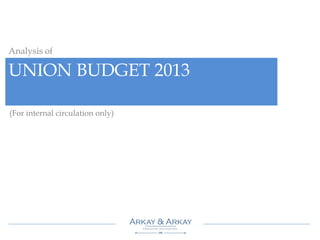 UNION BUDGET 2013
Analysis of
(For internal circulation only)
 