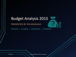 Budget Analysis 2015
PRESENTED BY FIN MUGHALS
VARUN | UJJWAL | SWAPNIL | APARNA
3/15/2015 T A PAI MANAGEMENT INSITUTE, MANIPAL 1
 