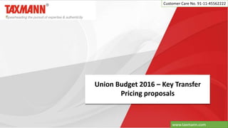 Union Budget 2016 – Key Transfer
Pricing proposals
Customer Care No. 91-11-45562222
www.taxmann.com
 